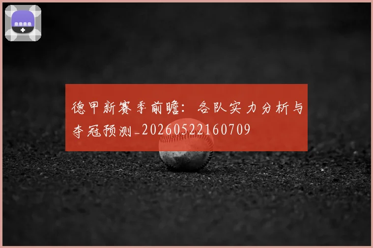 德甲新赛季前瞻:各队实力分析与夺冠预测_20260522160709