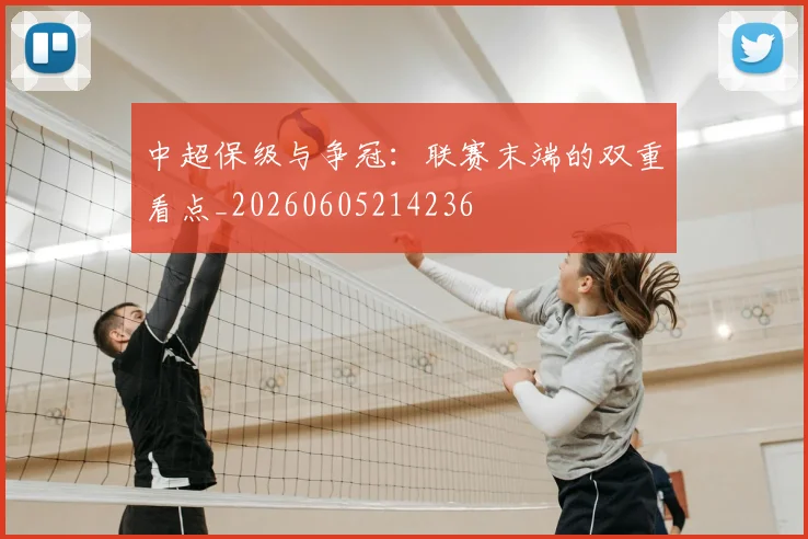 中超保级与争冠:联赛末端的双重看点_20260605214236