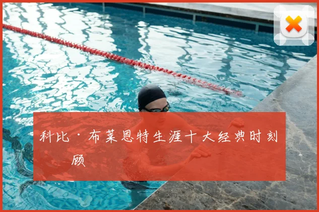 科比·布莱恩特生涯十大经典时刻回顾