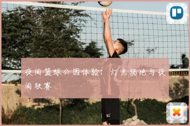 夜间篮球公园体验：灯光场地与夜间联赛