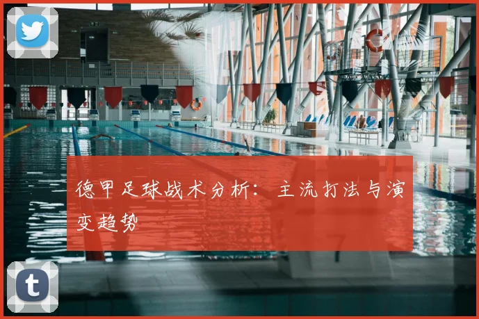 德甲足球战术分析：主流打法与演变趋势