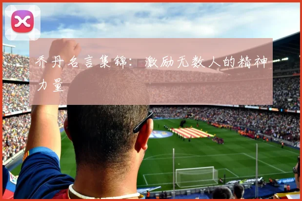 乔丹名言集锦:激励无数人的精神力量