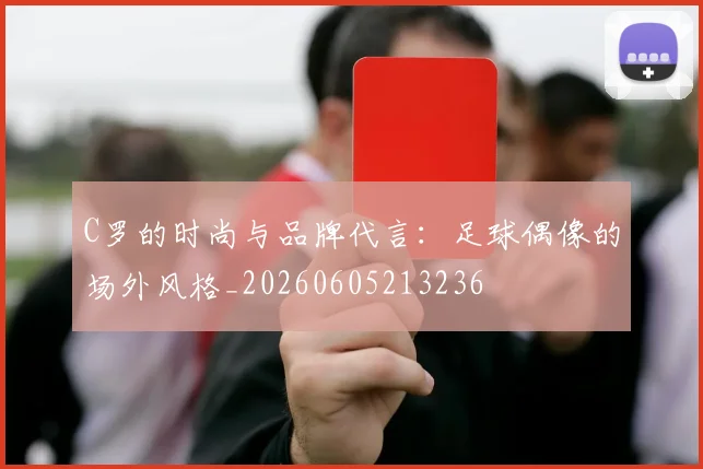 C罗的时尚与品牌代言:足球偶像的场外风格_20260605213236
