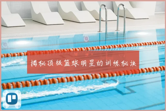 揭秘顶级篮球明星的训练秘诀