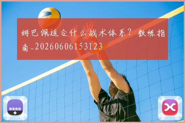 姆巴佩适合什么战术体系?教练指南_20260606153123