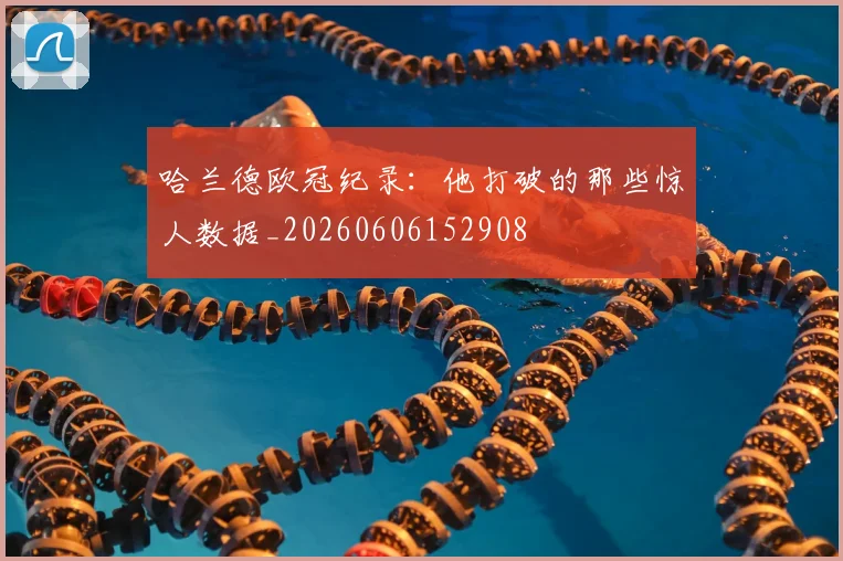 哈兰德欧冠纪录:他打破的那些惊人数据_20260606152908