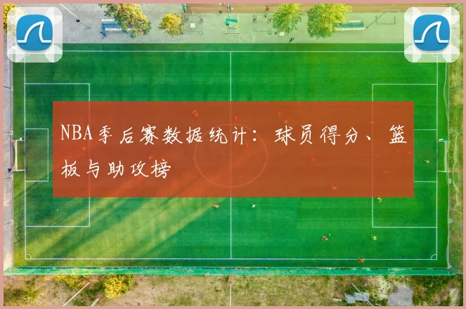 NBA季后赛数据统计:球员得分、篮板与助攻榜