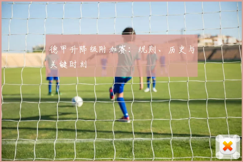 德甲升降级附加赛：规则、历史与关键时刻