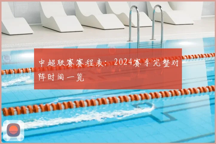 中超联赛赛程表：2024赛季完整对阵时间一览