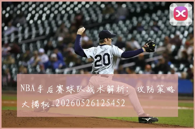 NBA季后赛球队战术解析:攻防策略大揭秘_20260526125452