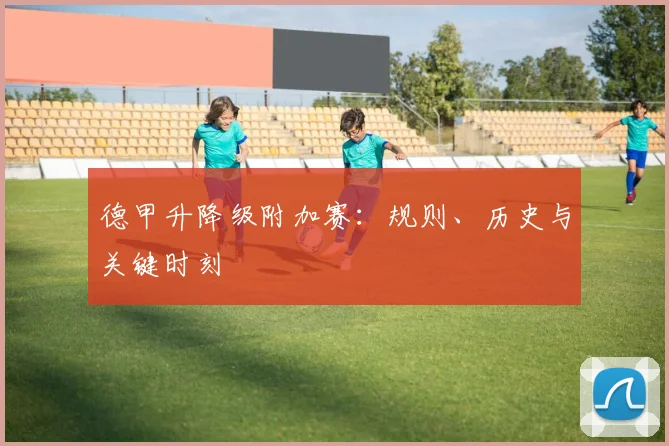 德甲升降级附加赛：规则、历史与关键时刻