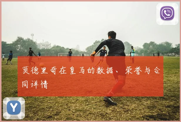莫德里奇在皇马的数据、荣誉与合同详情