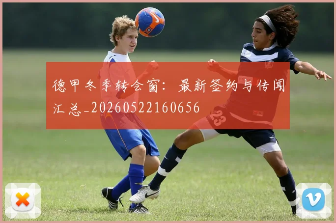 德甲冬季转会窗：最新签约与传闻汇总_20260522160656