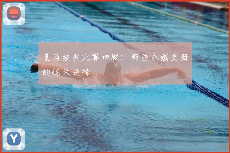 皇马经典比赛回顾：那些永载史册的惊天逆转