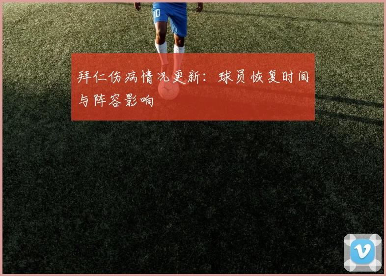 拜仁伤病情况更新:球员恢复时间与阵容影响