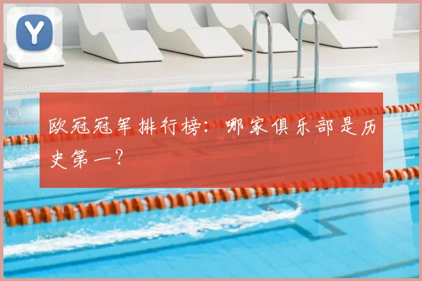 欧冠冠军排行榜：哪家俱乐部是历史第一？