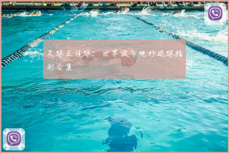 足球五佳球:世界波与绝妙进球精彩合集