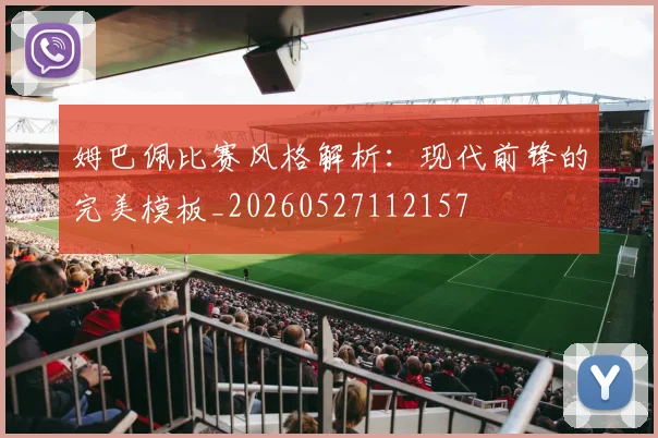 姆巴佩比赛风格解析:现代前锋的完美模板_20260527112157