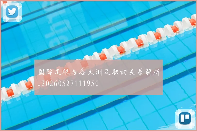 国际足联与各大洲足联的关系解析_20260527111950
