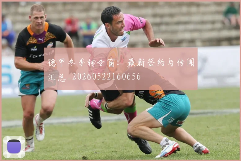 德甲冬季转会窗：最新签约与传闻汇总_20260522160656