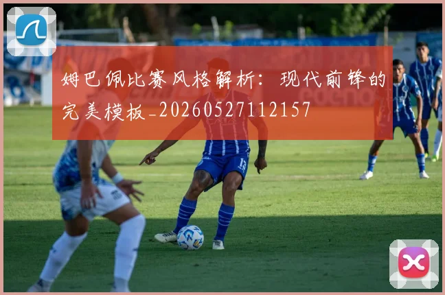 姆巴佩比赛风格解析:现代前锋的完美模板_20260527112157
