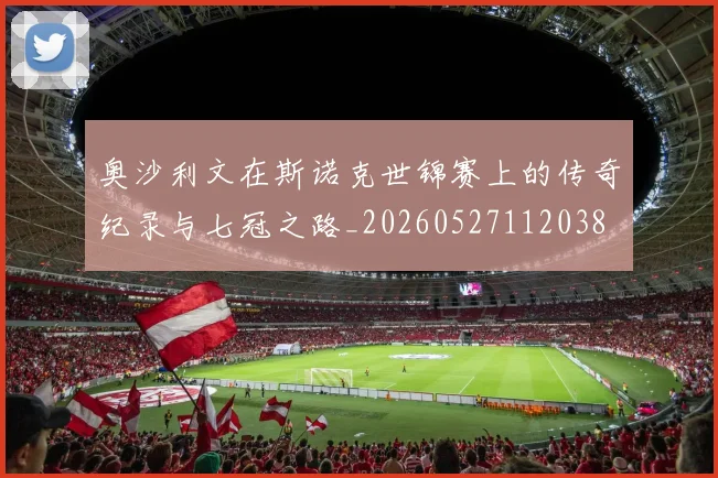 奥沙利文在斯诺克世锦赛上的传奇纪录与七冠之路_20260527112038