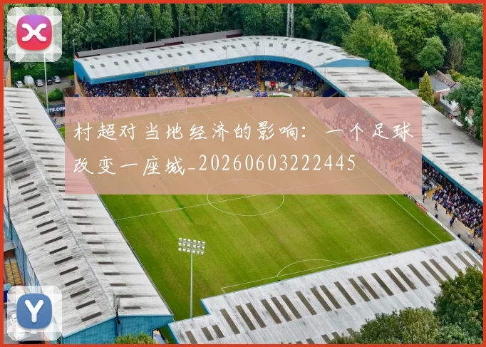 村超对当地经济的影响:一个足球改变一座城_20260603222445