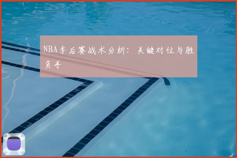 NBA季后赛战术分析：关键对位与胜负手
