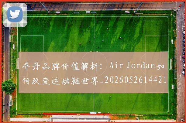 乔丹品牌价值解析:Air Jordan如何改变运动鞋世界_20260526144217
