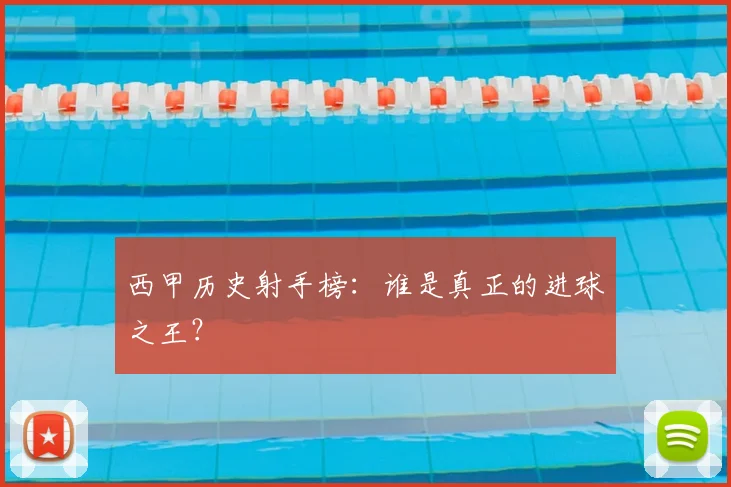 西甲历史射手榜：谁是真正的进球之王？